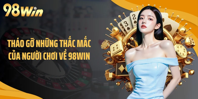 Tháo gỡ những thắc mắc của người chơi về 98WIN