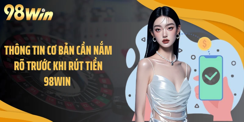 Thông tin cơ bản cần nắm rõ trước khi rút tiền 98WIN 