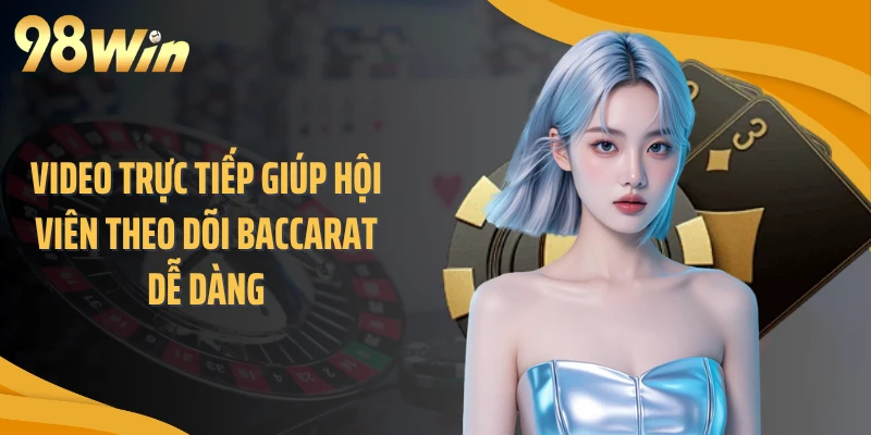 Video trực tiếp giúp hội viên theo dõi baccarat dễ dàng